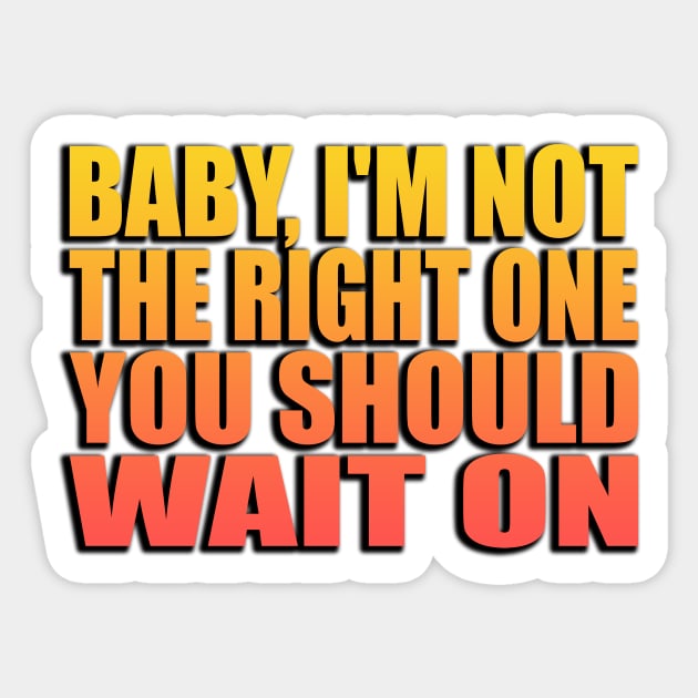 Baby, I'm not the right one you should wait on Sticker by Geometric Designs